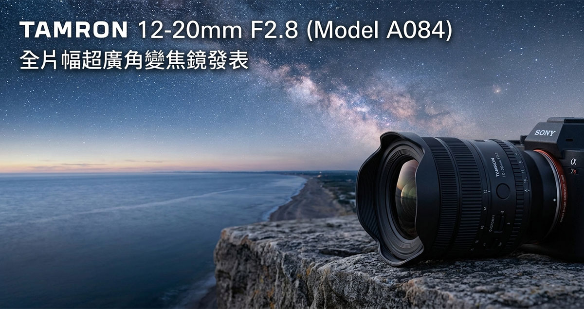 挑戰視野極限！Tamron 12-20mm F2.8 (A084) 全片幅超廣角變焦鏡正式發表