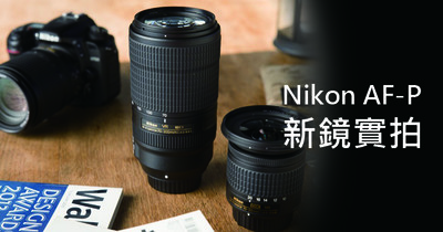 Nikon AF-P新鏡實拍：10-20mm f/4.5-5.6G VR超廣角變焦鏡&70-300mm f