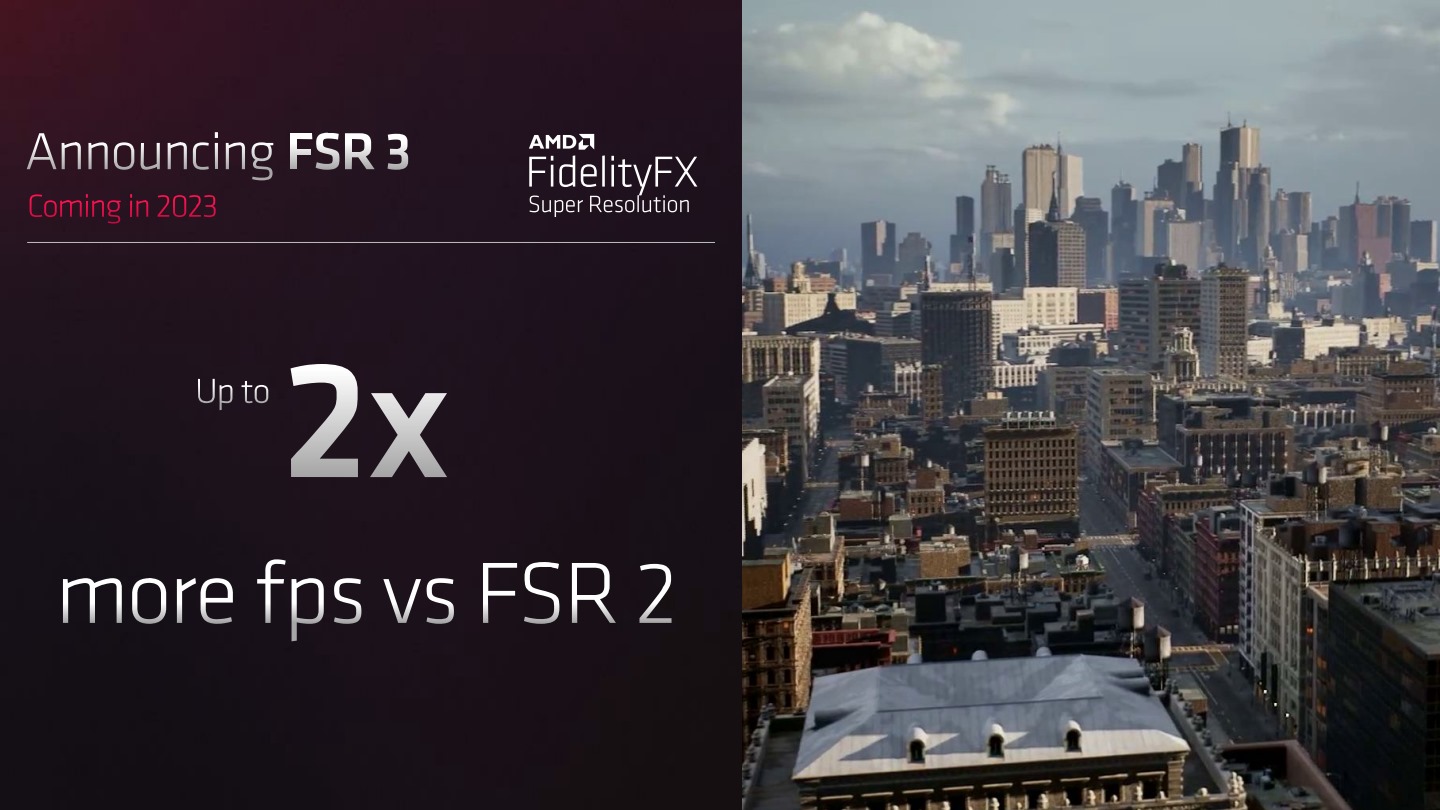 預計於 2023 年推出的 FSR 3 則加入 Fluid Motion Frames 技術，相較於 FSR 2 能在特定遊戲提供高達 2 倍的 FPS 效能提升。